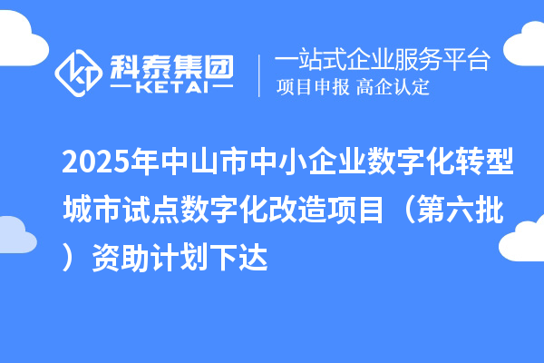 2025年中山市中小企業(yè)數(shù)字化轉(zhuǎn)型城市試點(diǎn)數(shù)字化改造項(xiàng)目(第六批)資助計(jì)劃下達(dá)