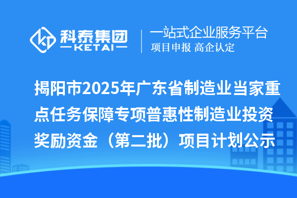 揭陽市2025年廣東省制造業(yè)當(dāng)家重點(diǎn)任務(wù)保障專項(xiàng)普惠性制造業(yè)投資獎勵資金（第二批）項(xiàng)目計劃公示