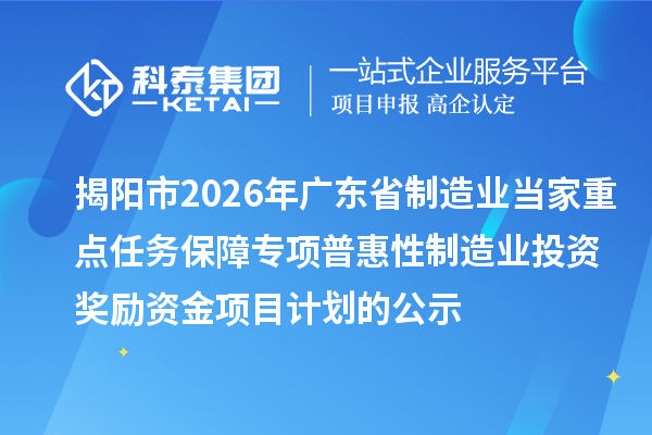 揭陽(yáng)市2026年廣東省制造業(yè)當(dāng)家重點(diǎn)任務(wù)保障專項(xiàng)普惠性制造業(yè)投資獎(jiǎng)勵(lì)資金項(xiàng)目計(jì)劃的公示