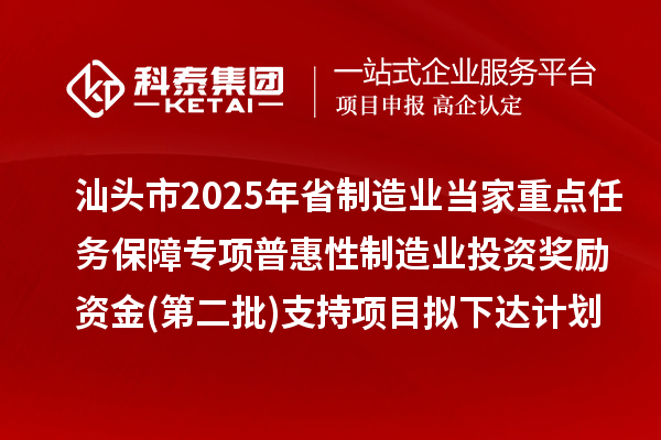汕頭市2025年省制造業(yè)當(dāng)家重點(diǎn)任務(wù)保障專項(xiàng)普惠性制造業(yè)投資獎(jiǎng)勵(lì)資金(第二批)支持項(xiàng)目擬下達(dá)計(jì)劃的公示