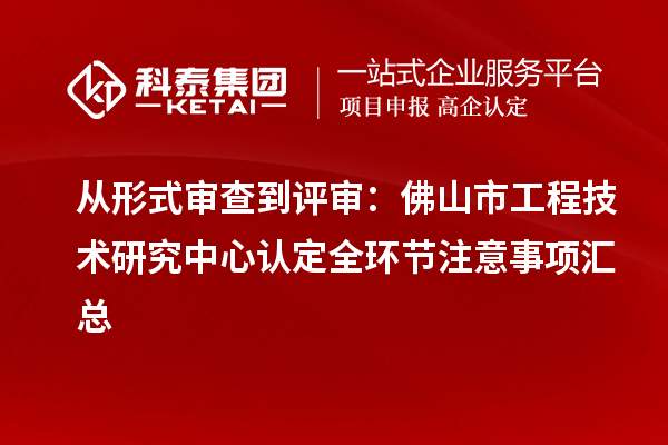 從形式審查到評審：佛山市工程技術(shù)研究中心認(rèn)定全環(huán)節(jié)注意事項(xiàng)匯總