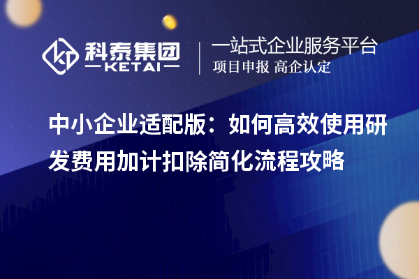 中小企業(yè)適配版：如何高效使用研發(fā)費(fèi)用加計(jì)扣除簡(jiǎn)化流程攻略