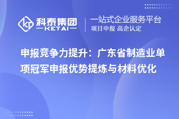 申報競爭力提升：廣東省制造業(yè)單項(xiàng)冠軍申報優(yōu)勢提煉與材料優(yōu)化
