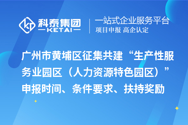 廣州市黃埔區(qū)征集共建“生產(chǎn)性服務(wù)業(yè)園區(qū)（人力資源特色園區(qū)）”申報(bào)時(shí)間、條件要求、扶持獎(jiǎng)勵(lì)