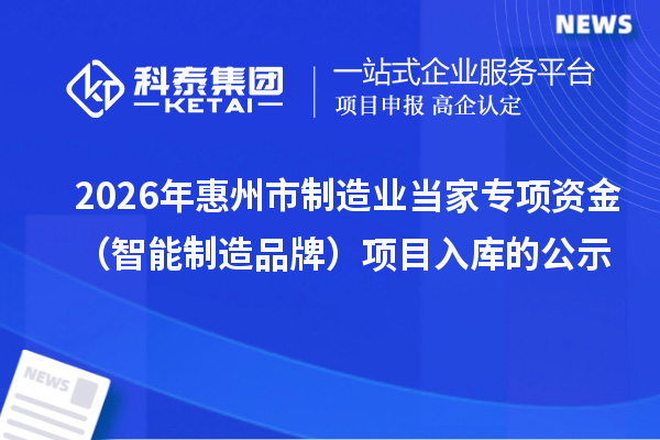 2026年惠州市制造業(yè)當(dāng)家專項(xiàng)資金（智能制造品牌）項(xiàng)目入庫的公示