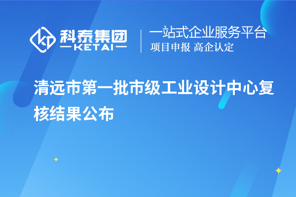 清遠市第一批市級工業(yè)設計中心復核結(jié)果公布