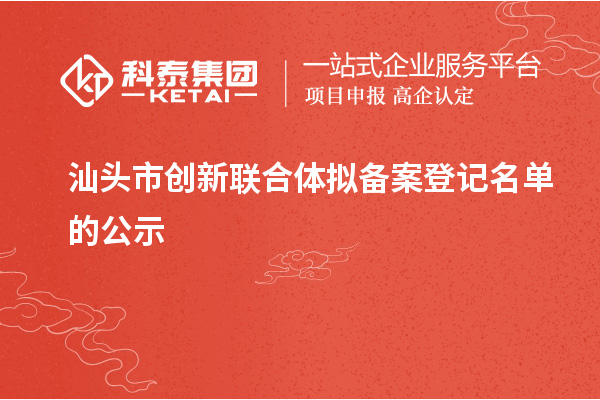 汕頭市創(chuàng)新聯(lián)合體擬備案登記名單的公示