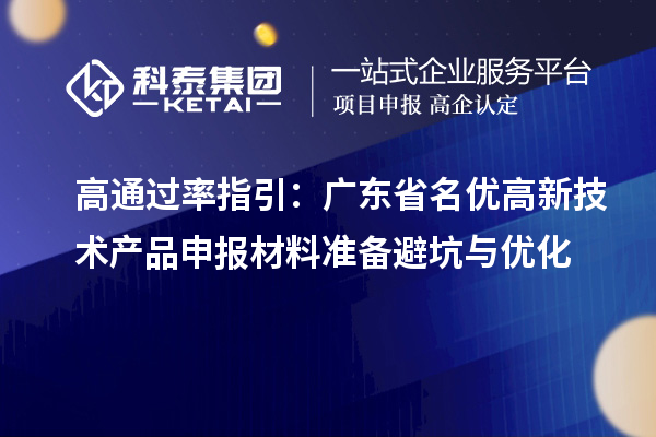 高通過率指引：廣東省名優(yōu)高新技術(shù)產(chǎn)品申報材料準(zhǔn)備避坑與優(yōu)化