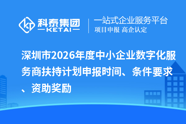深圳市2026年度中小企業(yè)數(shù)字化服務(wù)商扶持計(jì)劃申報(bào)時(shí)間、條件要求、資助獎(jiǎng)勵(lì)