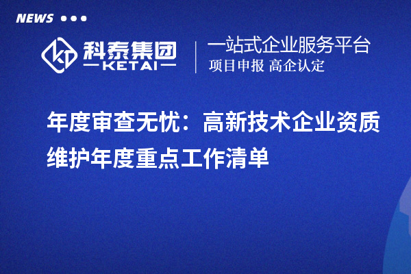 年度審查無憂：高新技術(shù)企業(yè)資質(zhì)維護(hù)年度重點(diǎn)工作清單