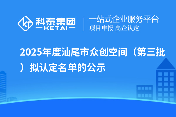 2025年度汕尾市眾創(chuàng)空間(第三批)擬認(rèn)定名單的公示