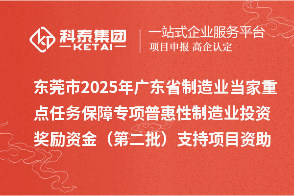 東莞市2025年廣東省制造業(yè)當(dāng)家重點(diǎn)任務(wù)保障專項(xiàng)普惠性制造業(yè)投資獎(jiǎng)勵(lì)資金(第二批)支持項(xiàng)目資助計(jì)劃的公示