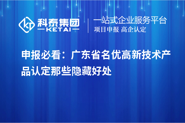 申報必看：廣東省名優(yōu)高新技術(shù)產(chǎn)品認(rèn)定那些隱藏好處