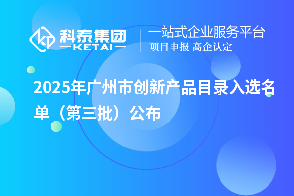2025年廣州市創(chuàng)新產(chǎn)品目錄入選名單（第三批）公布