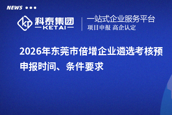 2026年?yáng)|莞市倍增企業(yè)遴選考核預(yù)申報(bào)時(shí)間、條件要求