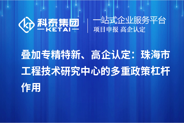 疊加專精特新、高企認定：珠海市工程技術研究中心的多重政策杠桿作用