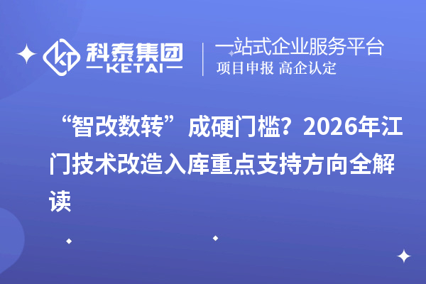 “智改數(shù)轉(zhuǎn)”成硬門檻？2026年江門技術(shù)改造入庫重點(diǎn)支持方向全解讀