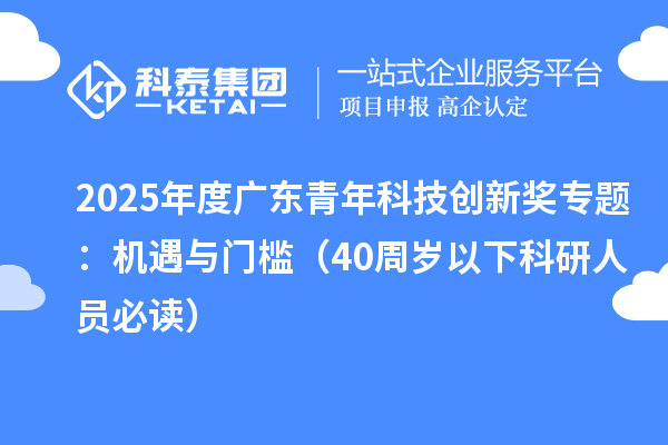 2025年度廣東青年科技創(chuàng)新獎(jiǎng)專題：機(jī)遇與門檻（40周歲以下科研人員必讀）