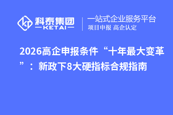 2026高企申報(bào)條件“十年最大變革”：新政下8大硬指標(biāo)合規(guī)指南