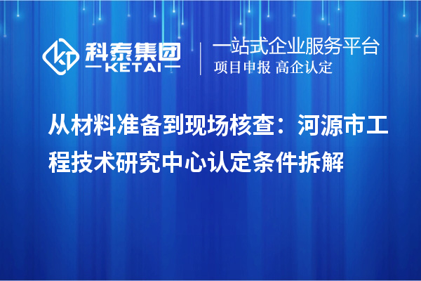 從材料準備到現(xiàn)場核查：河源市工程技術研究中心認定條件拆解