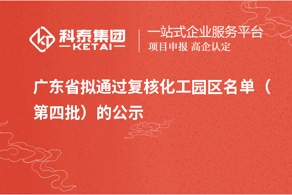 廣東省擬通過(guò)復(fù)核化工園區(qū)名單（第四批）的公示