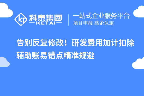 告別反復(fù)修改！研發(fā)費(fèi)用加計(jì)扣除輔助賬易錯(cuò)點(diǎn)精準(zhǔn)規(guī)避