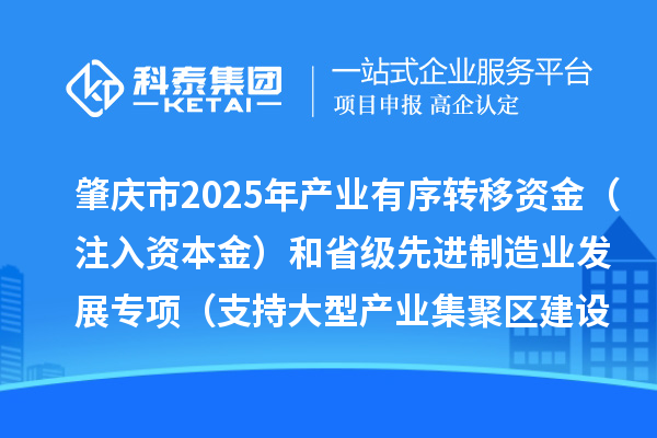 肇慶市2025年產(chǎn)業(yè)有序轉(zhuǎn)移資金（注入資本金）和省級(jí)先進(jìn)制造業(yè)發(fā)展專項(xiàng)（支持大型產(chǎn)業(yè)集聚區(qū)建設(shè)）資金項(xiàng)目安排計(jì)劃的公示
