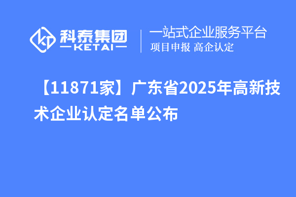 【11871家】廣東省2025年高新技術(shù)企業(yè)認(rèn)定名單公布