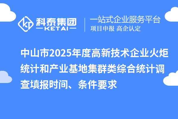中山市2025年度高新技術(shù)企業(yè)火炬統(tǒng)計(jì)和產(chǎn)業(yè)基地集群類(lèi)綜合統(tǒng)計(jì)調(diào)查填報(bào)時(shí)間、條件要求