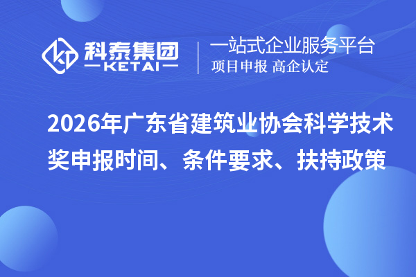 2026年廣東省建筑業(yè)協(xié)會(huì)科學(xué)技術(shù)獎(jiǎng)申報(bào)時(shí)間、條件要求、扶持政策